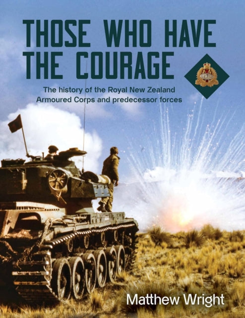 Those Who Have the Courage: The History of the Royal New Zealand Armoured Corps