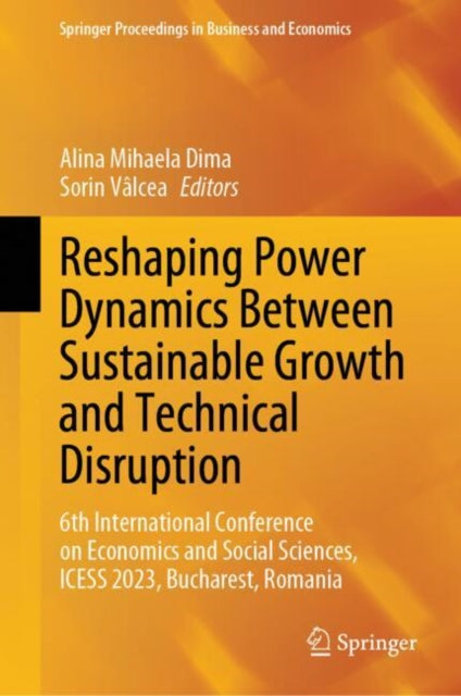 Reshaping Power Dynamics Between Sustainable Growth and Technical Disruption: 6th International Conference on Economics and Social Sciences, ICESS 2023, Bucharest, Romania
