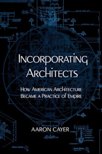 Incorporating Architects: How American Architecture Became a Practice of Empire