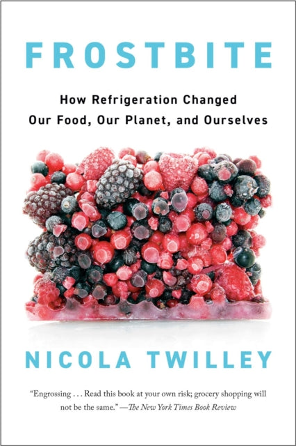 Frostbite: How Refrigeration Changed Our Food, Our Planet, and Ourselve