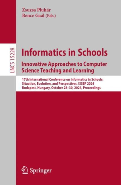Informatics in Schools. Innovative Approaches to Computer Science Teaching and Learning: 17th International Conference on Informatics in Schools: Situation, Evolution, and Perspectives, ISSEP 2024, Budapest, Hungary, October 28–30, 2024, Proceedings