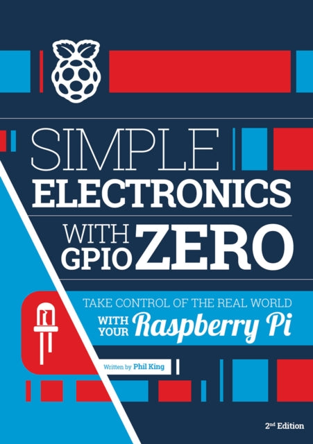Simple electronics with GPIO Zero: Take control of the real world with your Raspberry Pi