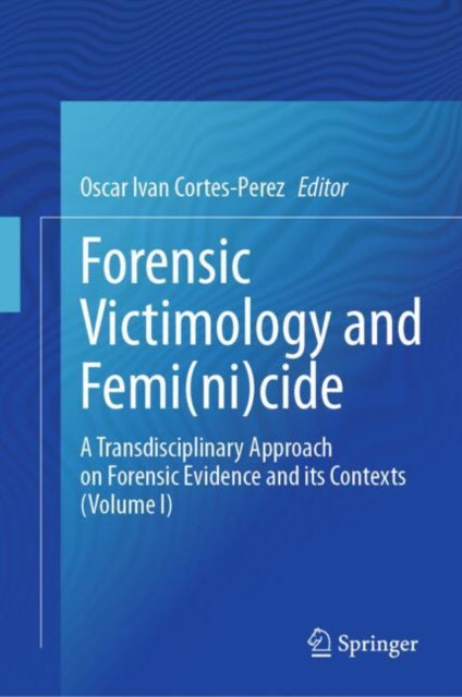 Forensic Victimology and Femi(ni)cide: A Transdisciplinary Approach on Forensic Evidence and its Contexts (Volume I)
