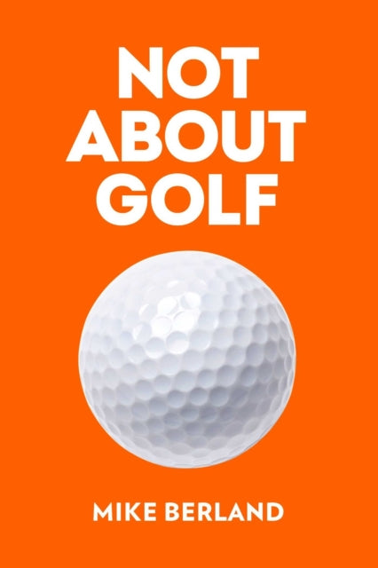 Not About Golf: The Life Changing Joy of Playing The Game