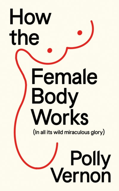 How the Female Body Works: (In all its wild, miraculous glory)