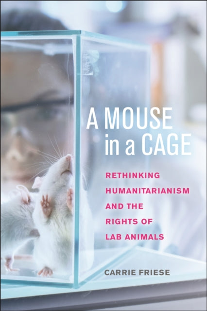 A Mouse in a Cage: Rethinking Humanitarianism and the Rights of Lab Animals