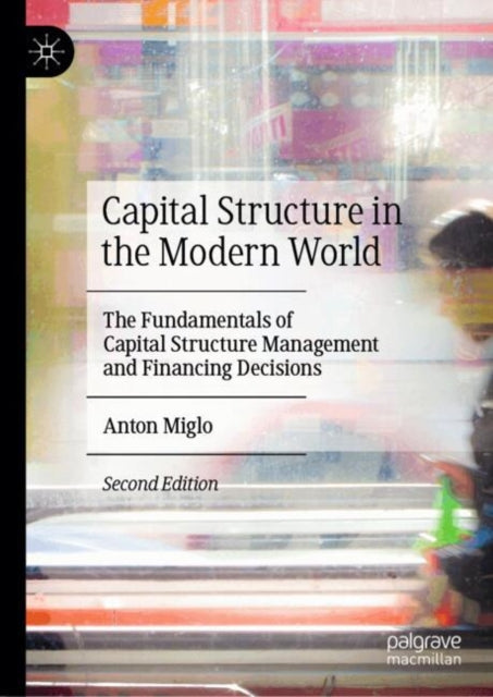 Capital Structure in the Modern World: The Fundamentals of Capital Structure Management and Financing Decisions
