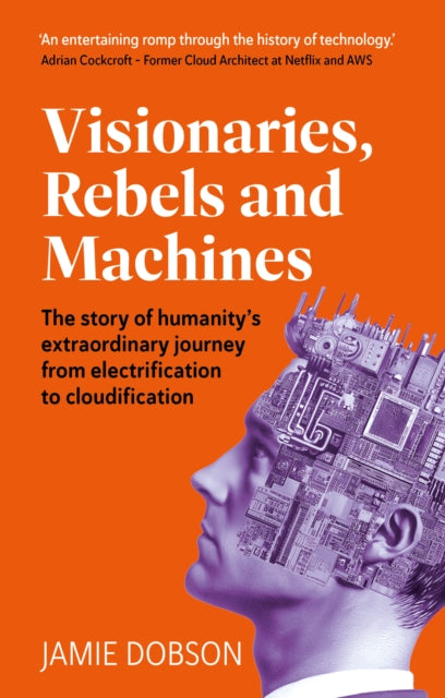 Visionaries, Rebels and Machines: The story of humanity’s extraordinary journey from electrification to cloudification