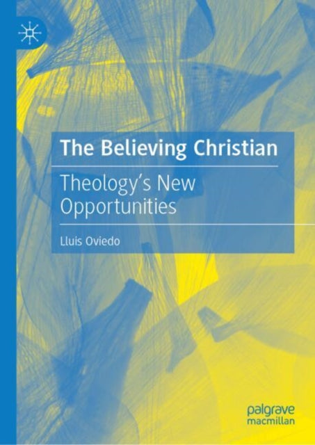 The Believing Christian: Theology’s New Opportunities