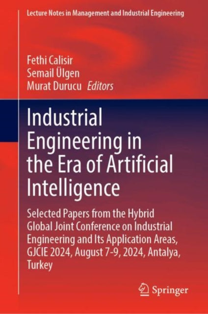 Industrial Engineering in the Era of Artificial Intelligence: Selected Papers from the Hybrid Global Joint Conference on Industrial Engineering and Its Application Areas, GJCIE 2024, August 7-9, 2024, Antalya, Turkey