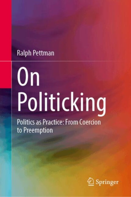 On Politicking: Politics as Practice: From Coercion to Preemption