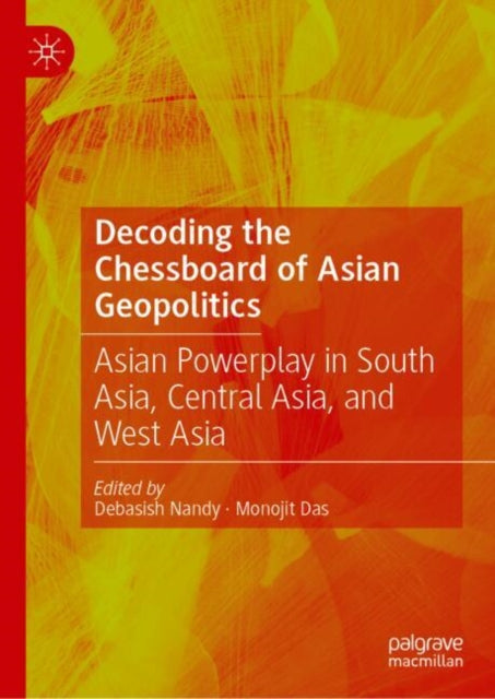 Decoding the Chessboard of Asian Geopolitics: Asian Powerplay in South Asia, Central Asia, and West Asia