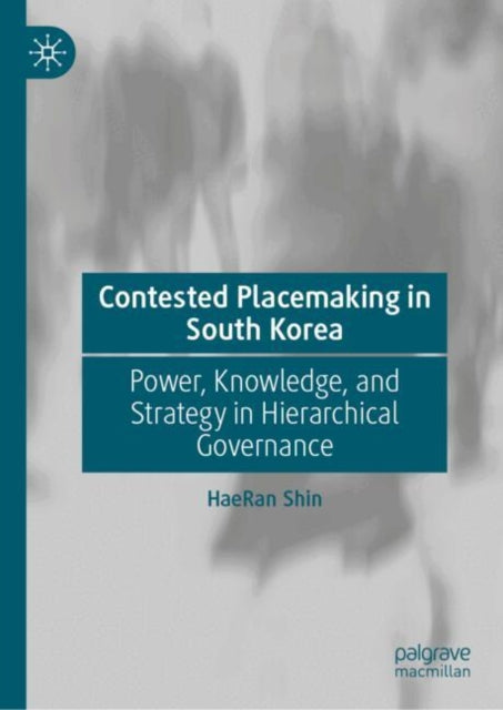 Contested Placemaking in South Korea: Power, Knowledge, and Strategy in Hierarchical Governance