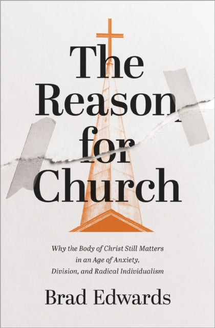 The Reason for Church: Why the Body of Christ Still Matters in an Age of Anxiety, Division, and Radical Individualism