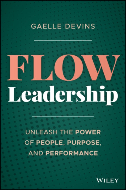 Flow Leadership: Unleash the Power of People, Purpose, and Performance
