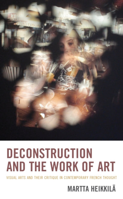 Deconstruction and the Work of Art: Visual Arts and Their Critique in Contemporary French Thought