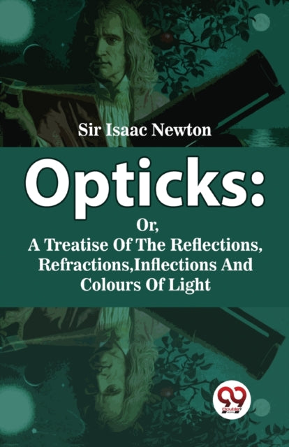 Opticks: Or, a Treatise of the Reflections, Refractions, Inflections and Colours of Light