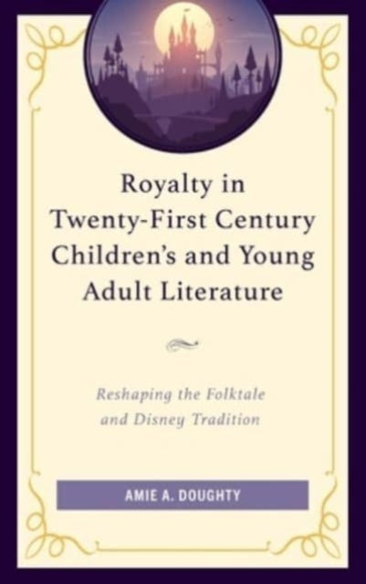 Royalty in Twenty-First Century Children’s and Young Adult Literature: Reshaping the Folktale and Disney Tradition