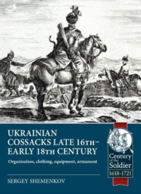 Ukrainian Cossacks late 16th - early 18th century: Organisation, clothing, equipment, armament