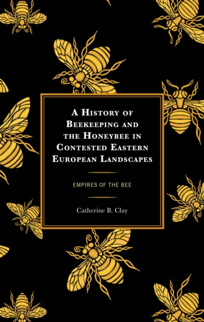 A History of Beekeeping and the Honeybee in Contested Eastern European Landscapes: Empires of the Bee