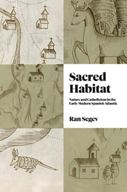 Sacred Habitat: Nature and Catholicism in the Early Modern Spanish Atlantic
