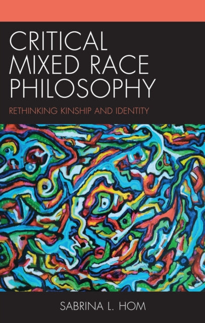 Critical Mixed Race Philosophy: Rethinking Kinship and Identity