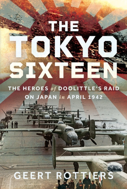 The Tokyo Sixteen: The Heroes of Doolittle’s Raid on Japan in April 1942