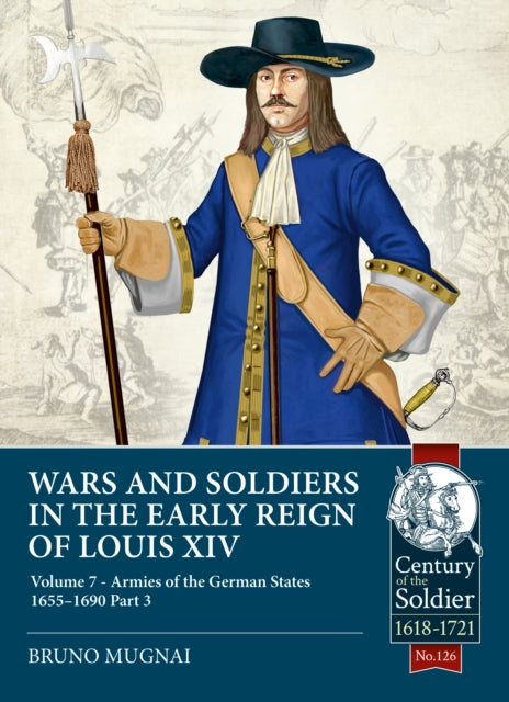 Wars and Soldiers in the Early Reign of Louis XIV Volume 7 Part 3: Armies of the German States 1655-1690