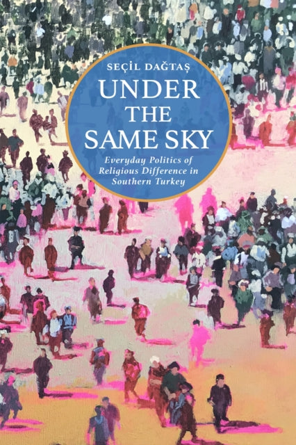 Under the Same Sky: Everyday Politics of Religious Difference in Southern Turkey