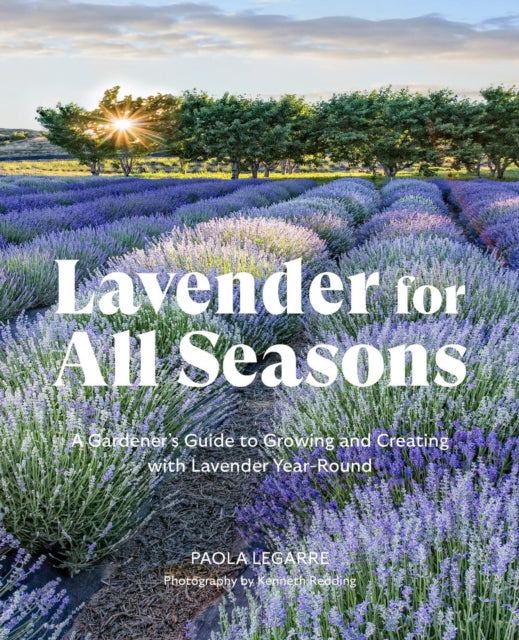 Lavender for All Seasons: A Gardener's Guide to Growing and Creating with Lavender Year-Round