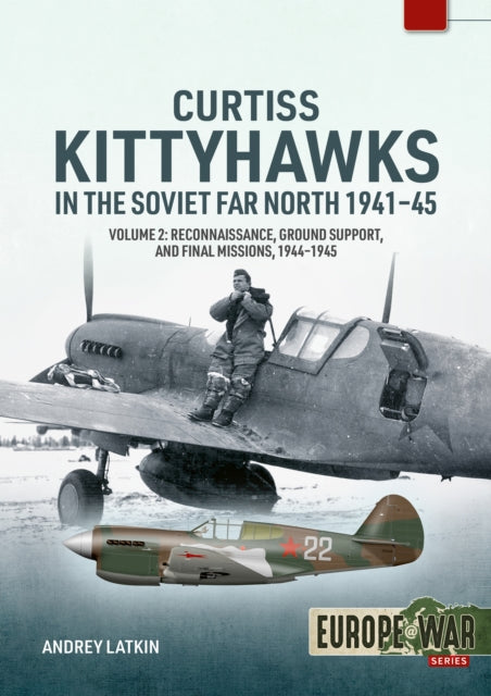 Curtiss Kittyhawks in the Soviet Far North 1941-45 Volume 2: Reconnaissance, Ground Support, and Final Missions, 1944–1945