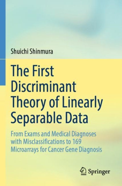 The First Discriminant Theory of Linearly Separable Data: From Exams and Medical Diagnoses with Misclassifications to 169 Microarrays for Cancer Gene Diagnosis