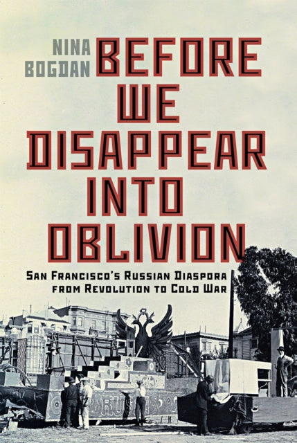Before We Disappear Into Oblivion: San Francisco's Russian Diaspora from Revolution to Cold War