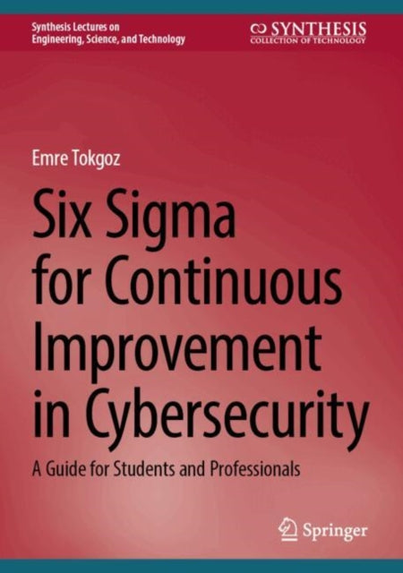 Six Sigma for Continuous Improvement in Cybersecurity: A Guide for Students and Professionals