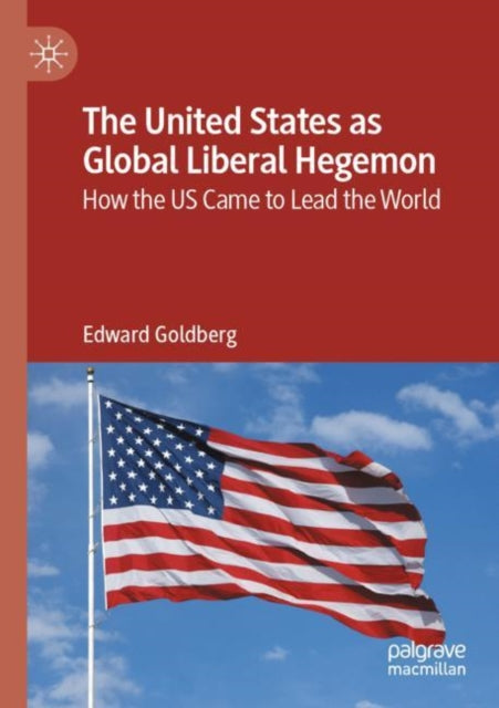 The United States as Global Liberal Hegemon: How the US Came to Lead the World