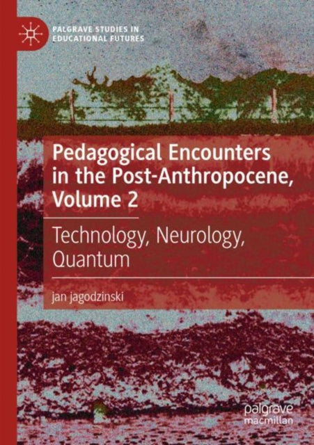 Pedagogical Encounters in the Post-Anthropocene, Volume 2: Technology, Neurology, Quantum