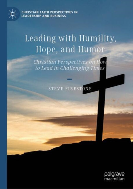 Leading with Humility, Hope, and Humor: Christian Perspectives on How to Lead in Challenging Times