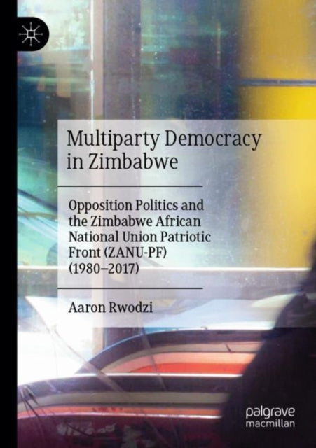 Multiparty Democracy in Zimbabwe: Opposition Politics and the Zimbabwe African National Union Patriotic Front (ZANU-PF) (1980–2017)