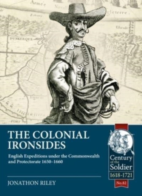 The Colonial Ironsides: English Expeditions under the Commonwealth and Protectorate, 1650 – 1660