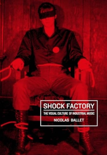 Shock Factory: The Visual Culture of Industrial Music