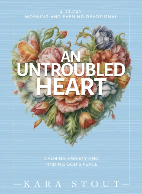An Untroubled Heart: Calming Anxiety and Finding God's Peace (A 30-Day Morning and Evening Devotional)