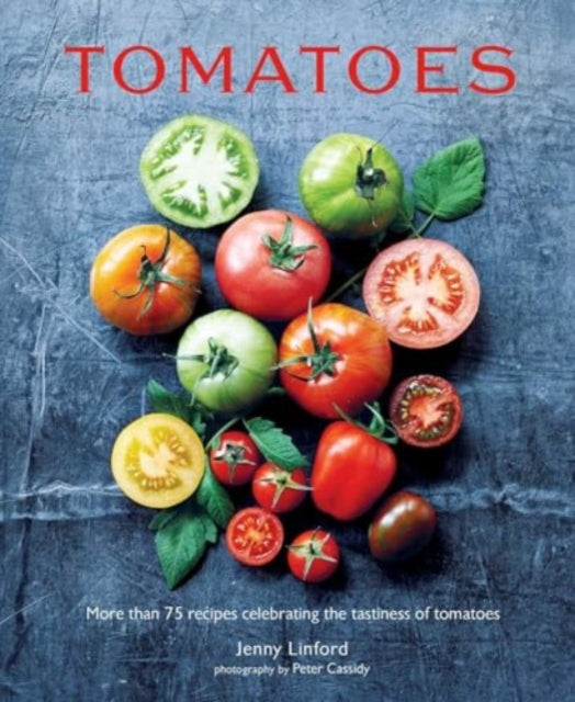 Tomatoes: More Than 75 Recipes Celebrating the Tastiness of Tomatoes