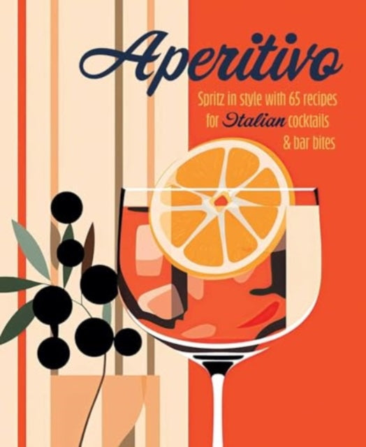 Aperitivo: Spritz in Style with Over 80 Recipes for Italian Cocktails & Bar Bites