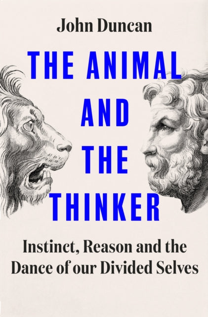 The Animal and the Thinker: Instinct, Reason and the Dance of Our Divided Selves