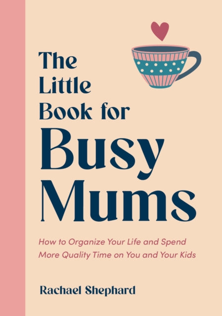 The Little Book for Busy Mums: How to Organize Your Life and Spend More Quality Time on You and Your Kids