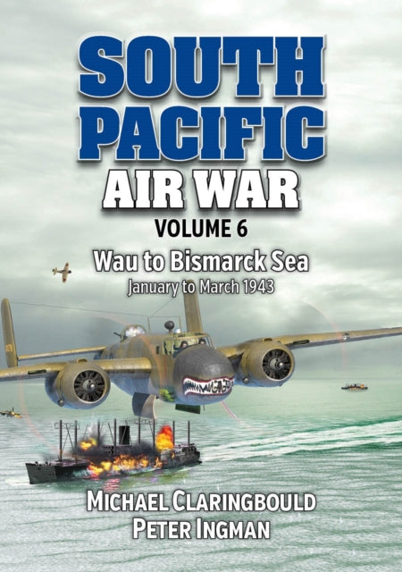 South Pacific Air War Volume 6: Wau to Bismarck Sea January – March 1943