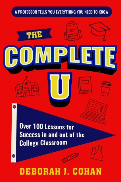 The Complete U: Over 100 Lessons for Success in and out of the College Classroom (College Success Book)