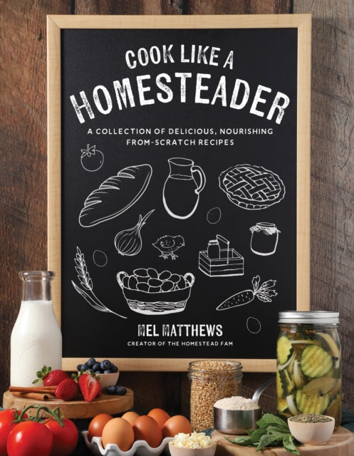 Cook Like a Homesteader: A Collection of Delicious, Nourishing From-Scratch Recipes