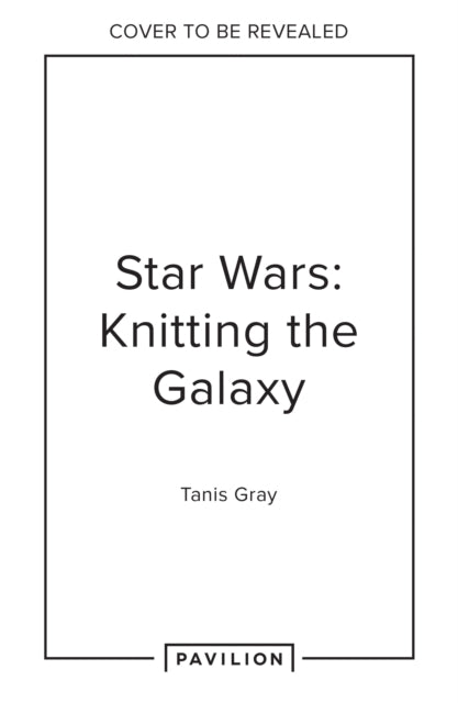Star Wars: Knitting the Galaxy: The Official Star Wars Knitting Pattern Book