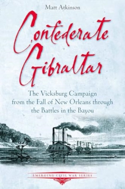Confederate Gibraltar: The Vicksburg Campaign from the Fall of New Orleans through the Battles in the Bayou